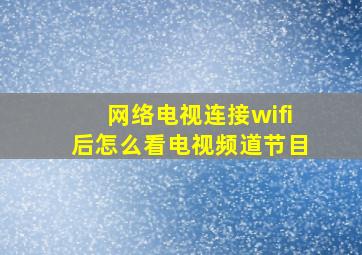 网络电视连接wifi后怎么看电视频道节目