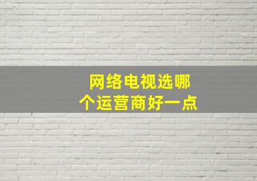 网络电视选哪个运营商好一点