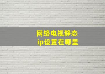 网络电视静态ip设置在哪里