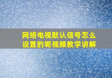 网络电视默认信号怎么设置的呢视频教学讲解