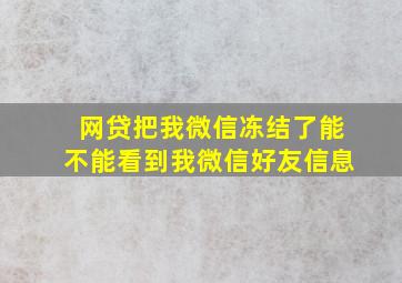 网贷把我微信冻结了能不能看到我微信好友信息