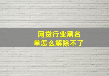 网贷行业黑名单怎么解除不了