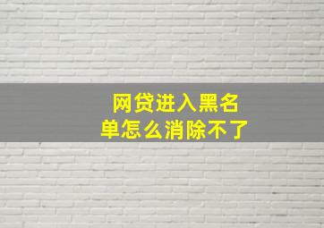 网贷进入黑名单怎么消除不了