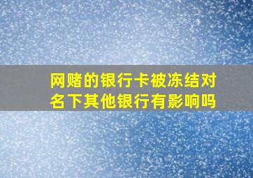 网赌的银行卡被冻结对名下其他银行有影响吗