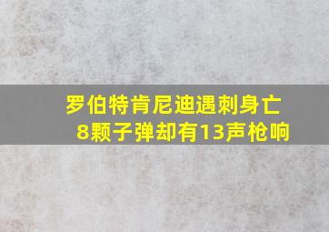 罗伯特肯尼迪遇刺身亡8颗子弹却有13声枪响