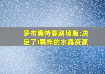 罗布奥特曼剧场版:决定了!羁绊的水晶资源