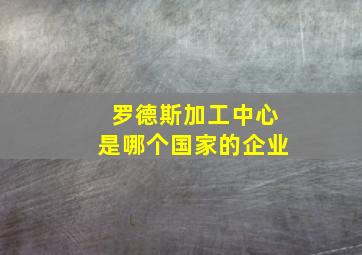 罗德斯加工中心是哪个国家的企业