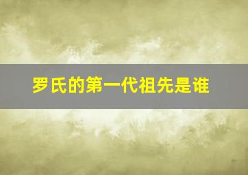 罗氏的第一代祖先是谁