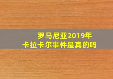 罗马尼亚2019年卡拉卡尔事件是真的吗