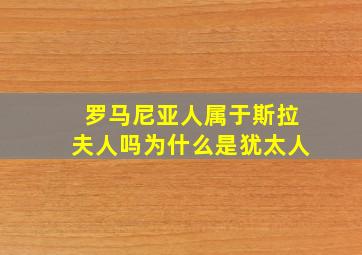 罗马尼亚人属于斯拉夫人吗为什么是犹太人