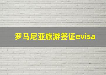 罗马尼亚旅游签证evisa