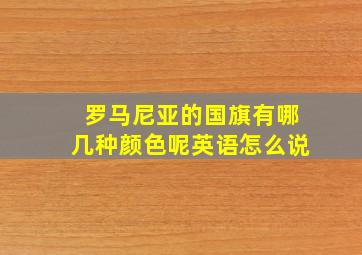 罗马尼亚的国旗有哪几种颜色呢英语怎么说