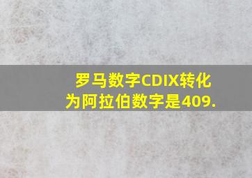 罗马数字CDIX转化为阿拉伯数字是409.