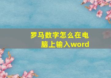 罗马数字怎么在电脑上输入word