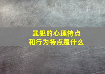 罪犯的心理特点和行为特点是什么