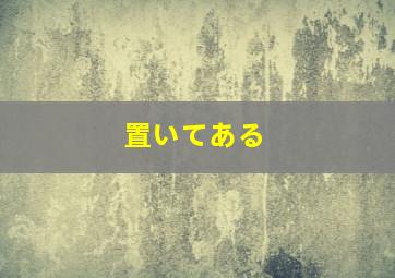 置いてある