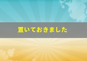 置いておきました