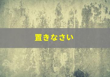 置きなさい