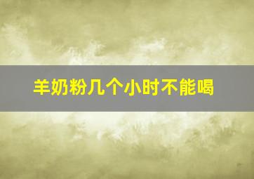 羊奶粉几个小时不能喝