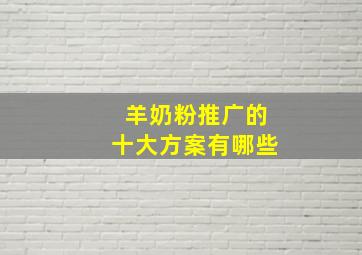 羊奶粉推广的十大方案有哪些