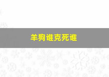 羊狗谁克死谁