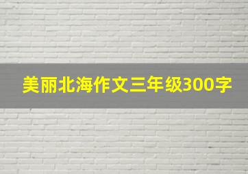 美丽北海作文三年级300字