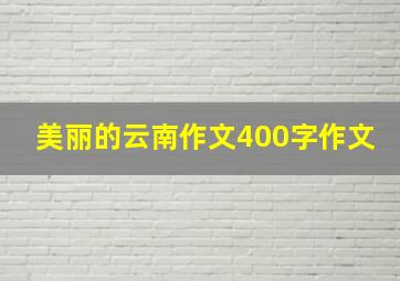 美丽的云南作文400字作文