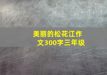 美丽的松花江作文300字三年级