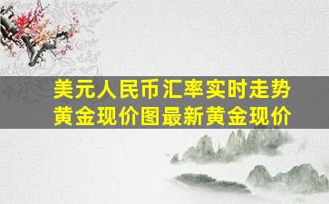 美元人民币汇率实时走势黄金现价图最新黄金现价