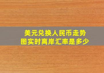 美元兑换人民币走势图实时离岸汇率是多少