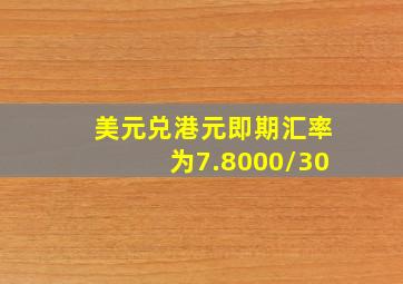 美元兑港元即期汇率为7.8000/30