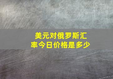 美元对俄罗斯汇率今日价格是多少