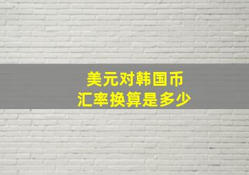 美元对韩国币汇率换算是多少