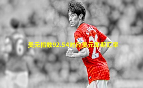 美元指数92.54对应美元即期汇率