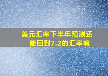 美元汇率下半年预测还能回到7.2的汇率嘛