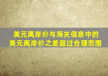 美元离岸价与海关信息中的美元离岸价之差超过合理范围