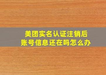 美团实名认证注销后账号信息还在吗怎么办