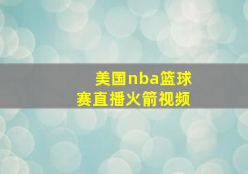 美国nba篮球赛直播火箭视频