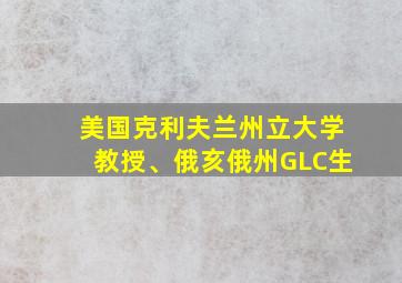 美国克利夫兰州立大学教授、俄亥俄州GLC生