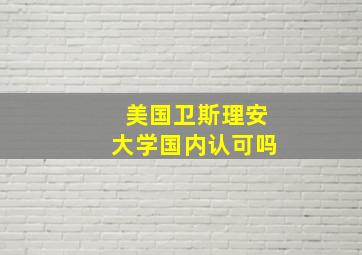 美国卫斯理安大学国内认可吗