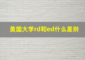 美国大学rd和ed什么差别