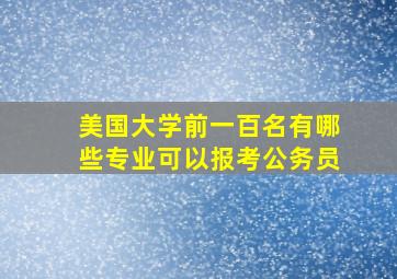 美国大学前一百名有哪些专业可以报考公务员