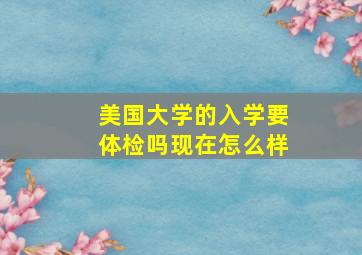 美国大学的入学要体检吗现在怎么样