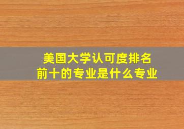 美国大学认可度排名前十的专业是什么专业