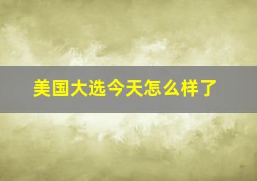 美国大选今天怎么样了