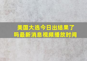 美国大选今日出结果了吗最新消息视频播放时间