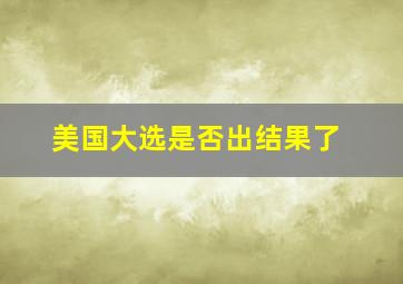 美国大选是否出结果了