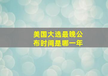 美国大选最晚公布时间是哪一年