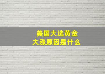 美国大选黄金大涨原因是什么