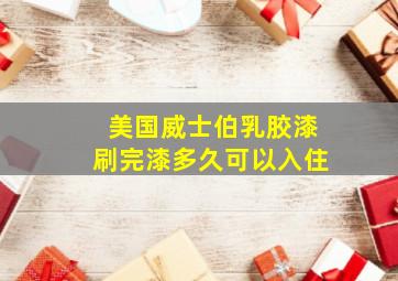 美国威士伯乳胶漆刷完漆多久可以入住